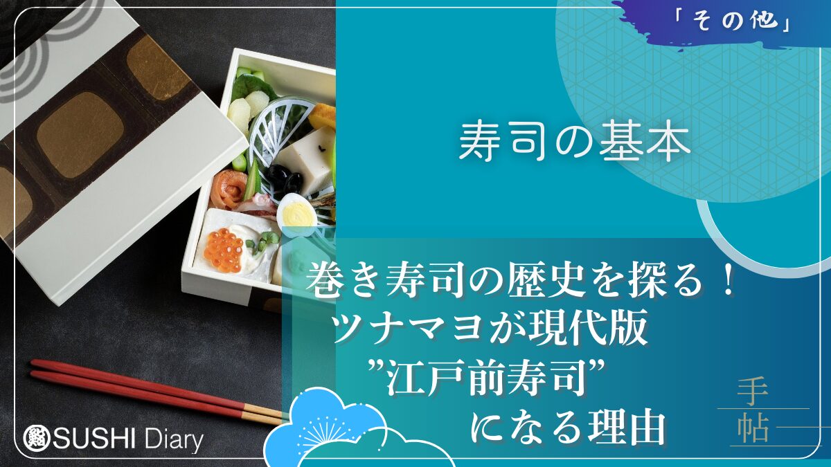 巻き寿司の歴史を探る！ツナマヨが現代版”江戸前寿司”になる理由